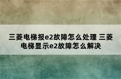 三菱电梯报e2故障怎么处理 三菱电梯显示e2故障怎么解决